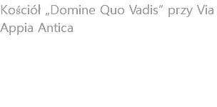 Kościół „Domine Quo Vadis” przy Via Appia Antica